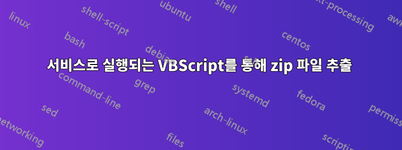 서비스로 실행되는 VBScript를 통해 zip 파일 추출