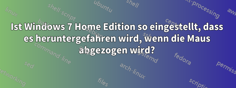 Ist Windows 7 Home Edition so eingestellt, dass es heruntergefahren wird, wenn die Maus abgezogen wird?