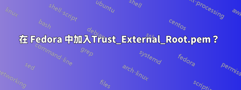 在 Fedora 中加入Trust_External_Root.pem？