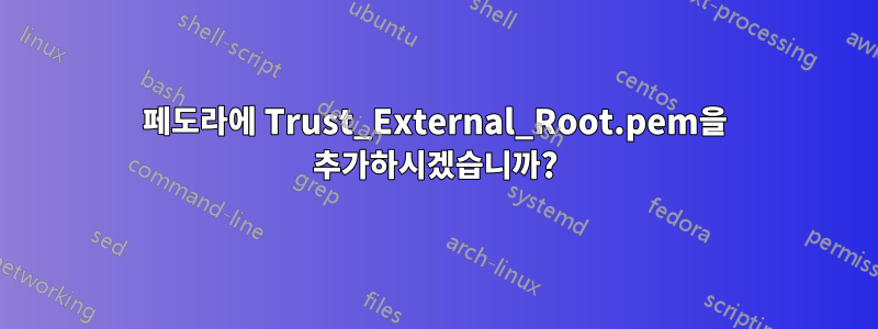 페도라에 Trust_External_Root.pem을 추가하시겠습니까?