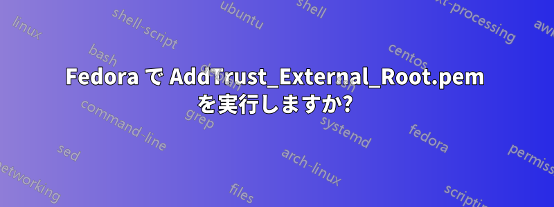 Fedora で AddTrust_External_Root.pem を実行しますか?