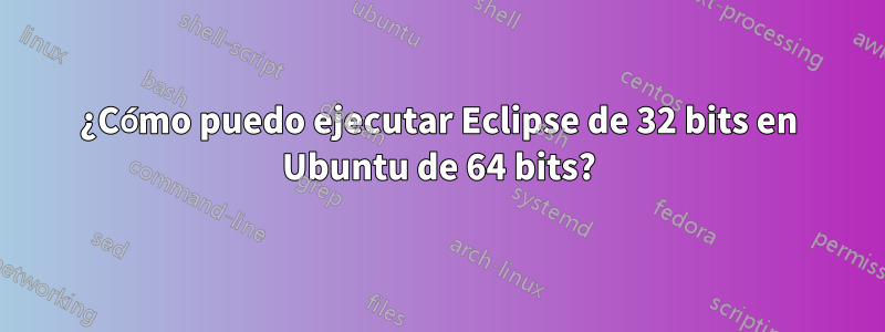 ¿Cómo puedo ejecutar Eclipse de 32 bits en Ubuntu de 64 bits?