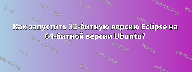 Как запустить 32-битную версию Eclipse на 64-битной версии Ubuntu?