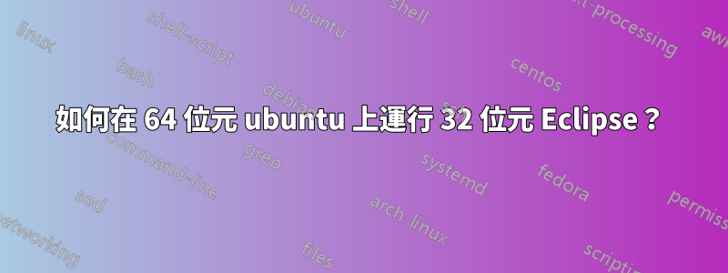 如何在 64 位元 ubuntu 上運行 32 位元 Eclipse？