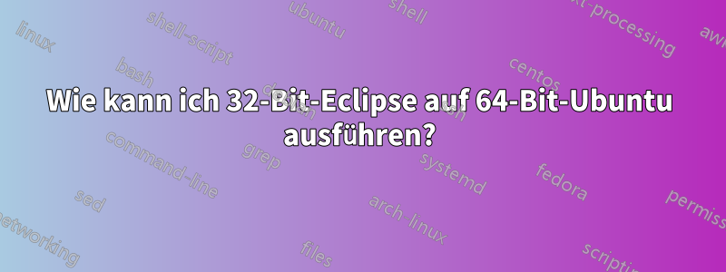 Wie kann ich 32-Bit-Eclipse auf 64-Bit-Ubuntu ausführen?