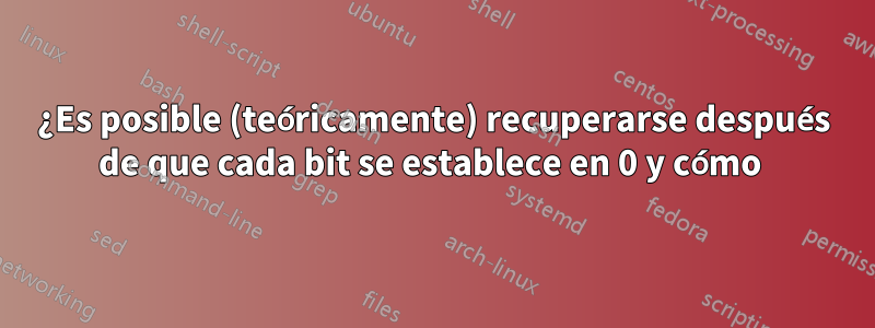 ¿Es posible (teóricamente) recuperarse después de que cada bit se establece en 0 y cómo 