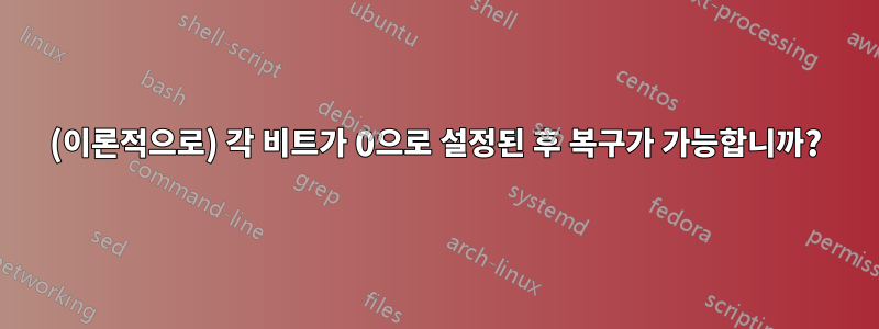 (이론적으로) 각 비트가 0으로 설정된 후 복구가 가능합니까?