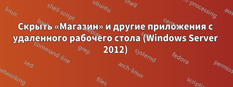 Скрыть «Магазин» и другие приложения с удаленного рабочего стола (Windows Server 2012)