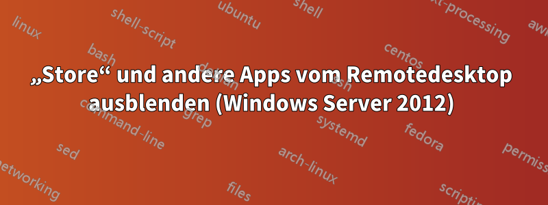 „Store“ und andere Apps vom Remotedesktop ausblenden (Windows Server 2012)