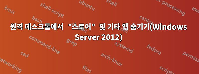 원격 데스크톱에서 "스토어" 및 기타 앱 숨기기(Windows Server 2012)