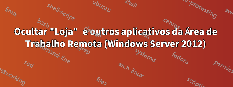 Ocultar "Loja" e outros aplicativos da Área de Trabalho Remota (Windows Server 2012)