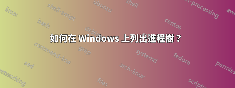 如何在 Windows 上列出進程樹？