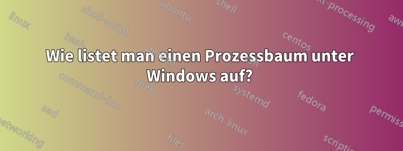 Wie listet man einen Prozessbaum unter Windows auf?