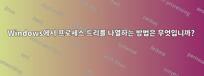 Windows에서 프로세스 트리를 나열하는 방법은 무엇입니까?