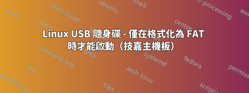 Linux USB 隨身碟 - 僅在格式化為 FAT 時才能啟動（技嘉主機板）