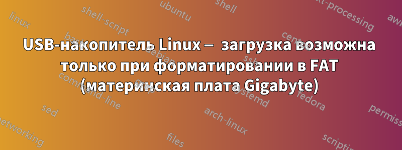 USB-накопитель Linux — загрузка возможна только при форматировании в FAT (материнская плата Gigabyte)
