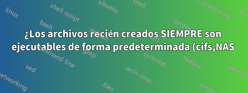 ¿Los archivos recién creados SIEMPRE son ejecutables de forma predeterminada (cifs,NAS)?