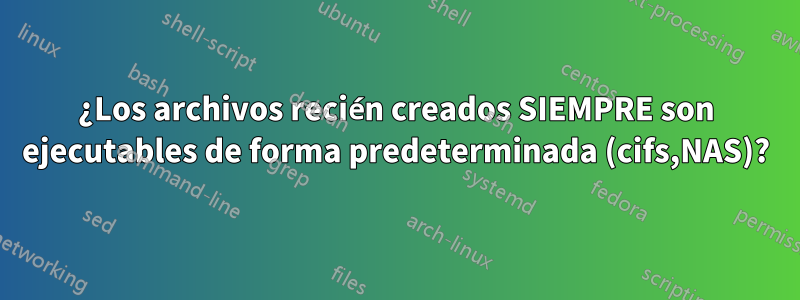 ¿Los archivos recién creados SIEMPRE son ejecutables de forma predeterminada (cifs,NAS)?