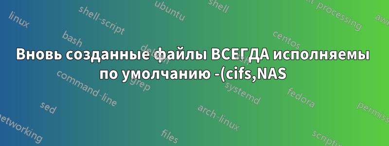 Вновь созданные файлы ВСЕГДА исполняемы по умолчанию -(cifs,NAS)?