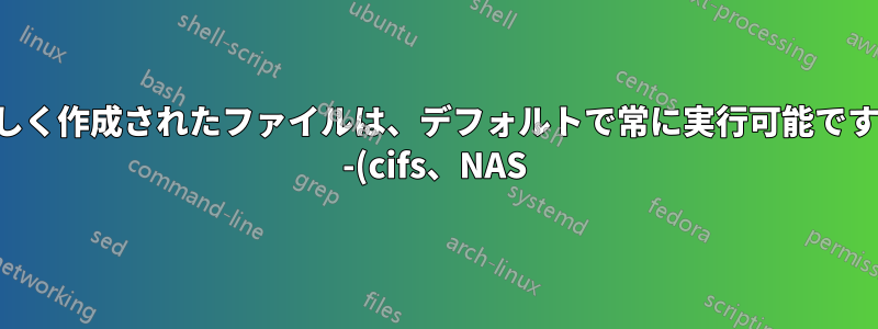 新しく作成されたファイルは、デフォルトで常に実行可能ですか -(cifs、NAS)?