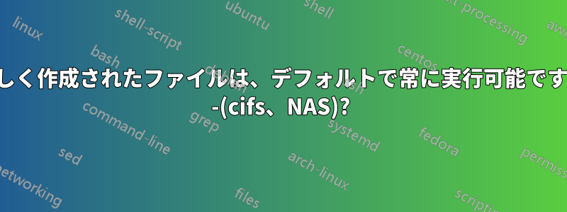 新しく作成されたファイルは、デフォルトで常に実行可能ですか -(cifs、NAS)?