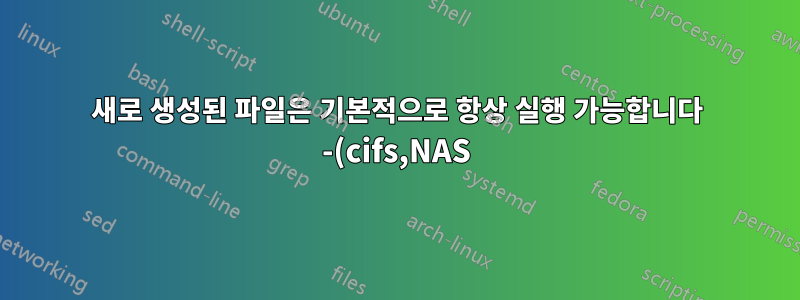 새로 생성된 파일은 기본적으로 항상 실행 가능합니다 -(cifs,NAS)?