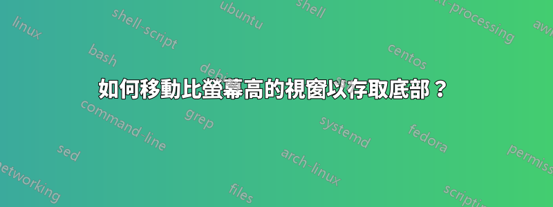 如何移動比螢幕高的視窗以存取底部？