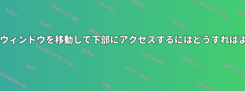 画面よりも高いウィンドウを移動して下部にアクセスするにはどうすればよいでしょうか?