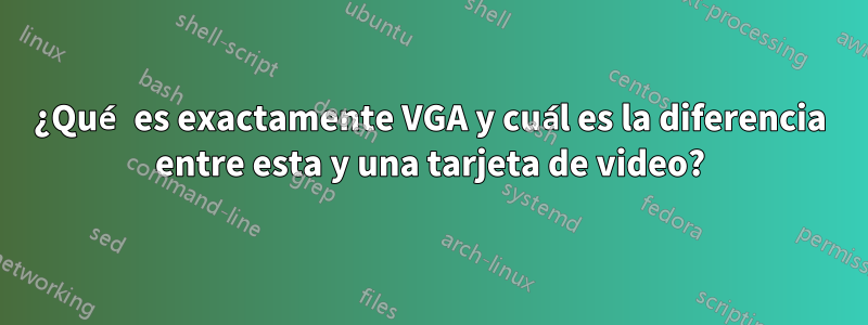 ¿Qué es exactamente VGA y cuál es la diferencia entre esta y una tarjeta de video?