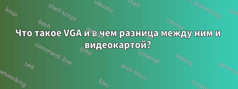 Что такое VGA и в чем разница между ним и видеокартой?