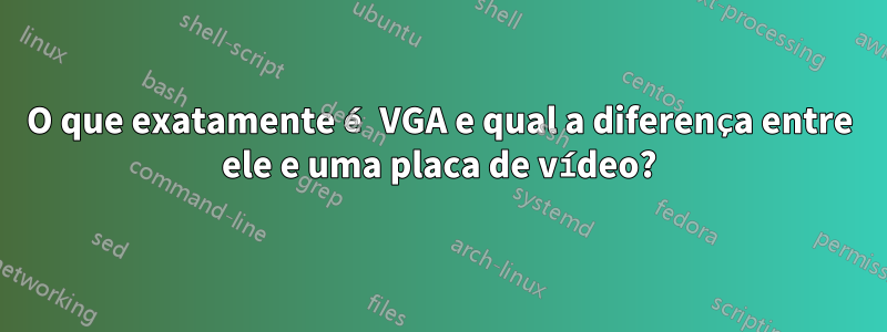 O que exatamente é VGA e qual a diferença entre ele e uma placa de vídeo?