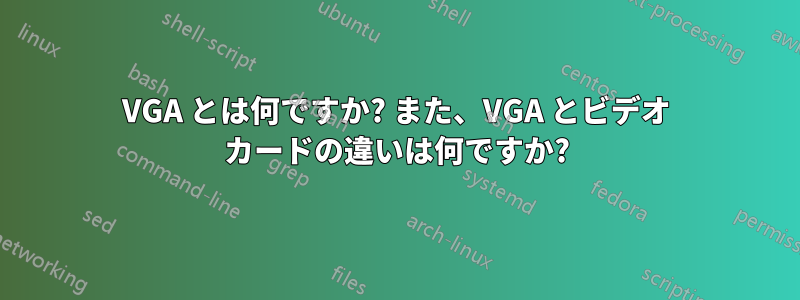 VGA とは何ですか? また、VGA とビデオ カードの違いは何ですか?
