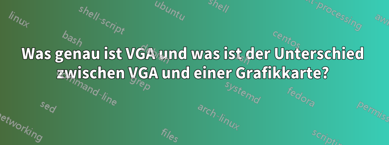 Was genau ist VGA und was ist der Unterschied zwischen VGA und einer Grafikkarte?
