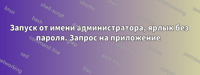 Запуск от имени администратора, ярлык без пароля. Запрос на приложение