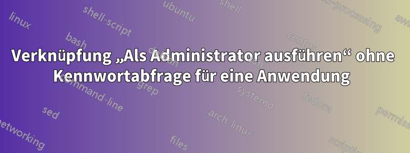 Verknüpfung „Als Administrator ausführen“ ohne Kennwortabfrage für eine Anwendung 