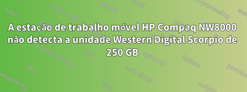 A estação de trabalho móvel HP Compaq NW8000 não detecta a unidade Western Digital Scorpio de 250 GB