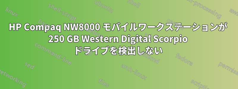 HP Compaq NW8000 モバイルワークステーションが 250 GB Western Digital Scorpio ドライブを検出しない