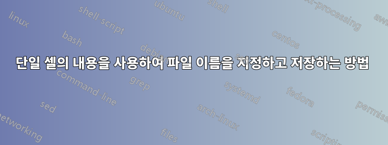 단일 셀의 내용을 사용하여 파일 이름을 지정하고 저장하는 방법