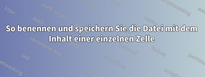 So benennen und speichern Sie die Datei mit dem Inhalt einer einzelnen Zelle