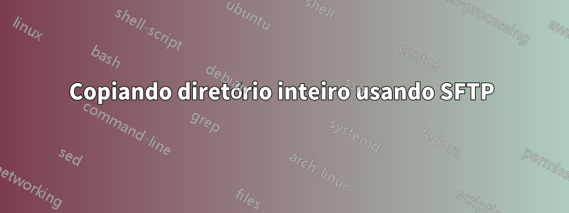 Copiando diretório inteiro usando SFTP