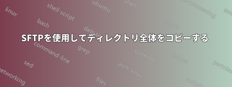 SFTPを使用してディレクトリ全体をコピーする
