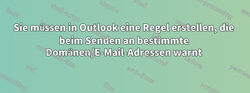 Sie müssen in Outlook eine Regel erstellen, die beim Senden an bestimmte Domänen/E-Mail-Adressen warnt