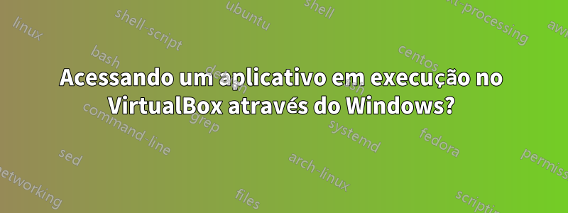Acessando um aplicativo em execução no VirtualBox através do Windows?