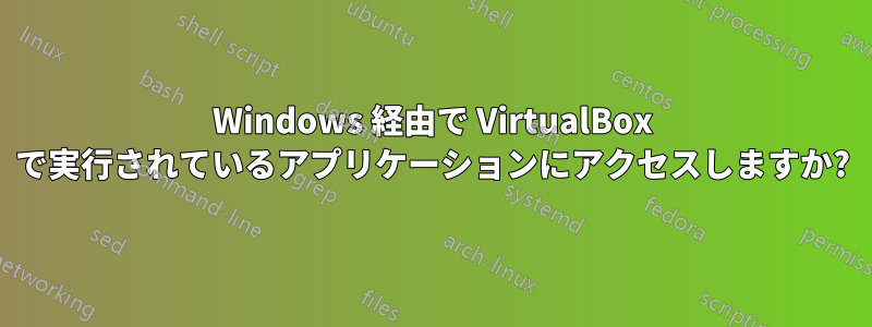 Windows 経由で VirtualBox で実行されているアプリケーションにアクセスしますか?