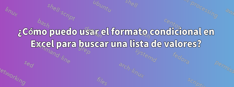 ¿Cómo puedo usar el formato condicional en Excel para buscar una lista de valores?