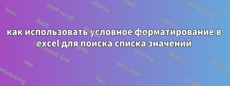 как использовать условное форматирование в excel для поиска списка значений