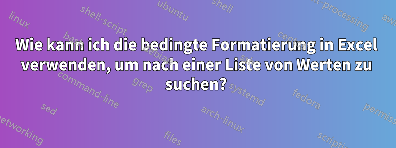 Wie kann ich die bedingte Formatierung in Excel verwenden, um nach einer Liste von Werten zu suchen?