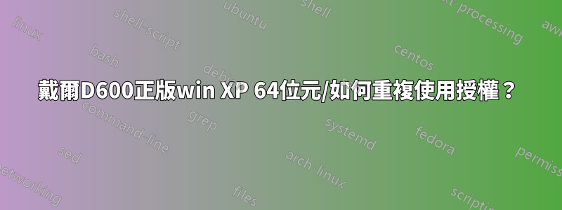 戴爾D600正版win XP 64位元/如何重複使用授權？