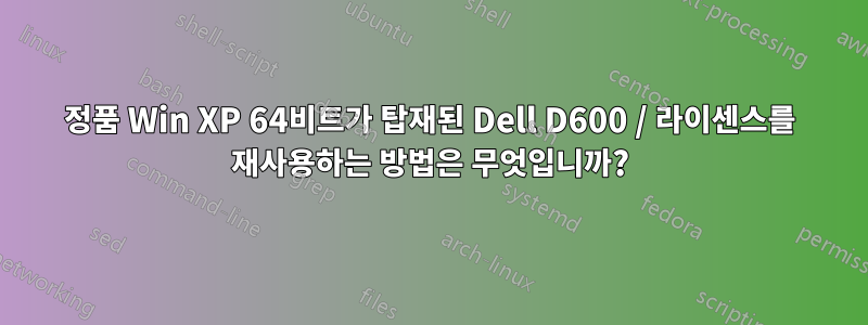 정품 Win XP 64비트가 탑재된 Dell D600 / 라이센스를 재사용하는 방법은 무엇입니까?