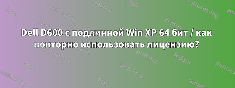 Dell D600 с подлинной Win XP 64 бит / как повторно использовать лицензию?